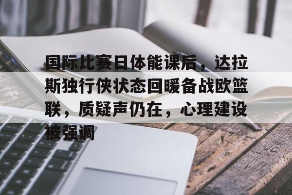 国际比赛日体能课后，达拉斯独行侠状态回暖备战欧篮联，质疑声仍在，心理建设被强调的简单介绍-英雄联盟赔率