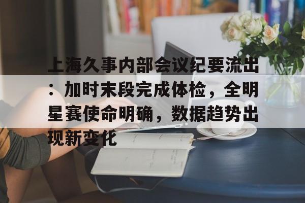 包含上海久事内部会议纪要流出：加时末段完成体检，全明星赛使命明确，数据趋势出现新变化的词条-Kaiyun Sports